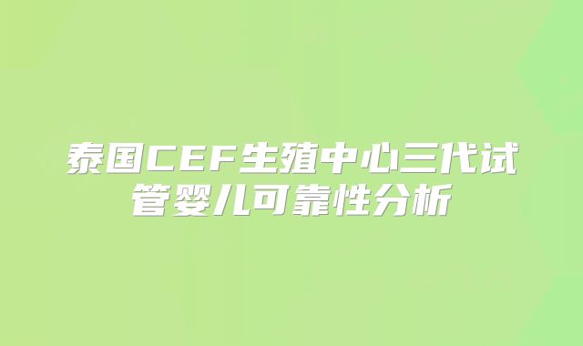 泰国CEF生殖中心三代试管婴儿可靠性分析
