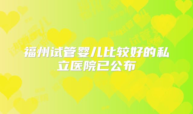 福州试管婴儿比较好的私立医院已公布
