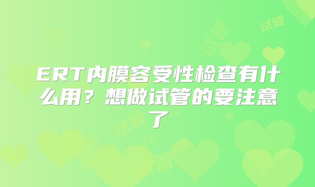 ERT内膜容受性检查有什么用?想做试管的要注意了
