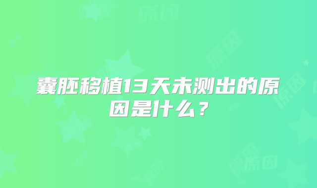 囊胚移植13天未测出的原因是什么?