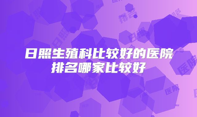 日照生殖科比较好的医院排名哪家比较好