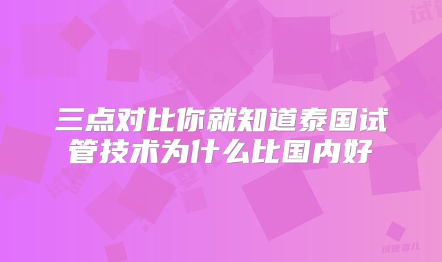 三点对比你就知道泰国试管技术为什么比国内好