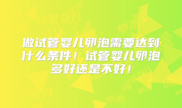 做试管婴儿卵泡需要达到什么条件!试管婴儿卵泡多好还是不好!