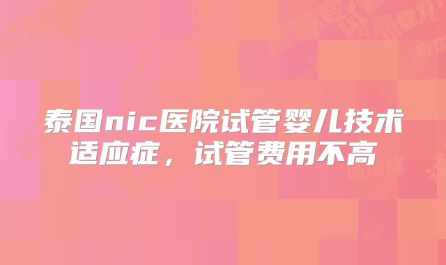 泰国nic医院试管婴儿技术适应症，试管费用不高