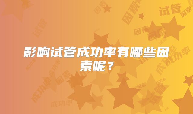影响试管成功率有哪些因素呢？