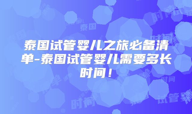 泰国试管婴儿之旅必备清单-泰国试管婴儿需要多长时间!