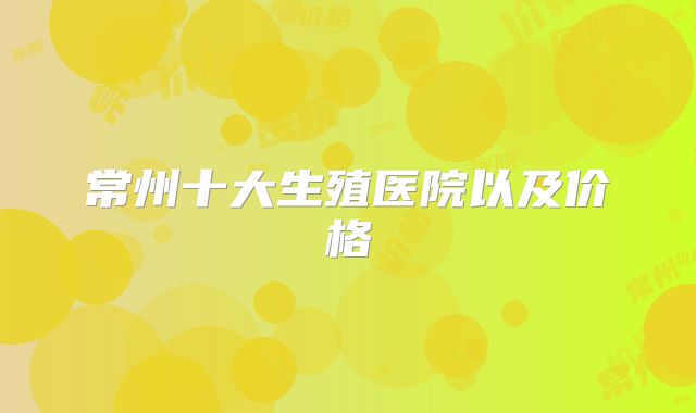常州十大生殖医院以及价格