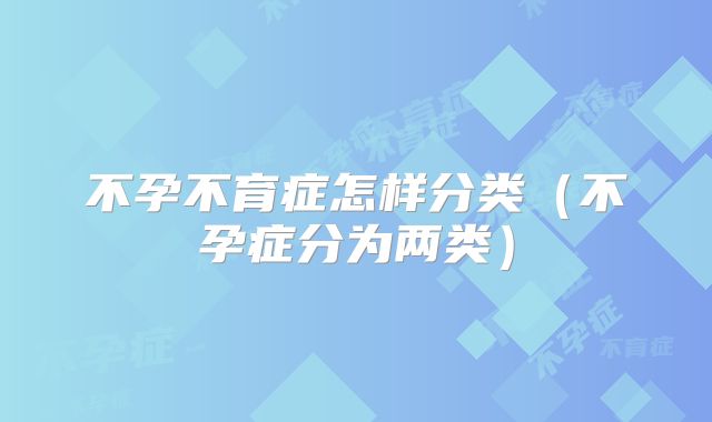 不孕不育症怎样分类(不孕症分为两类)
