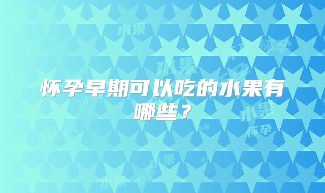 怀孕早期可以吃的水果有哪些？