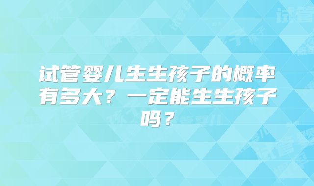 试管婴儿生生孩子的概率有多大？一定能生生孩子吗？