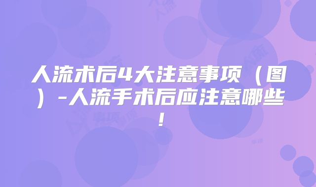 人流术后4大注意事项（图）-人流手术后应注意哪些！