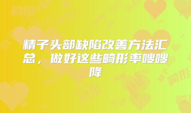 精子头部缺陷改善方法汇总，做好这些畸形率嗖嗖降