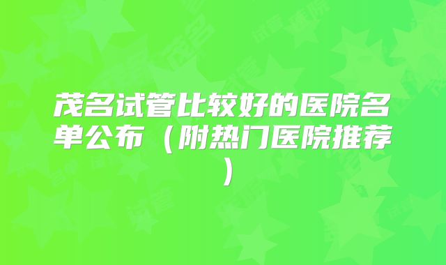 茂名试管比较好的医院名单公布（附热门医院推荐）