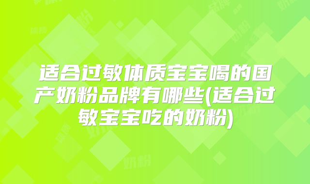 适合过敏体质宝宝喝的国产奶粉品牌有哪些(适合过敏宝宝吃的奶粉)