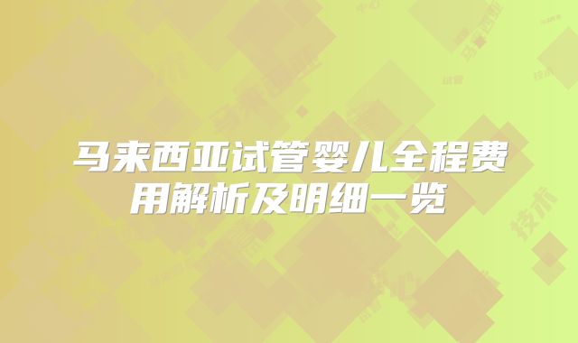 马来西亚试管婴儿全程费用解析及明细一览