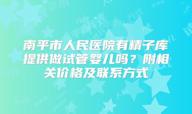 南平市人民医院有精子库提供做试管婴儿吗？附相关价格及联系方式
