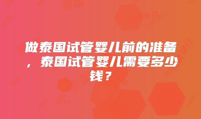 做泰国试管婴儿前的准备，泰国试管婴儿需要多少钱？