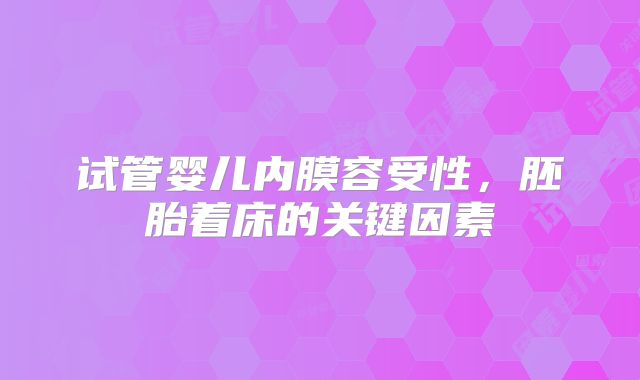 试管婴儿内膜容受性，胚胎着床的关键因素