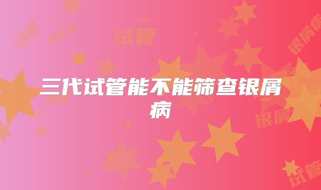 三代试管能不能筛查银屑病