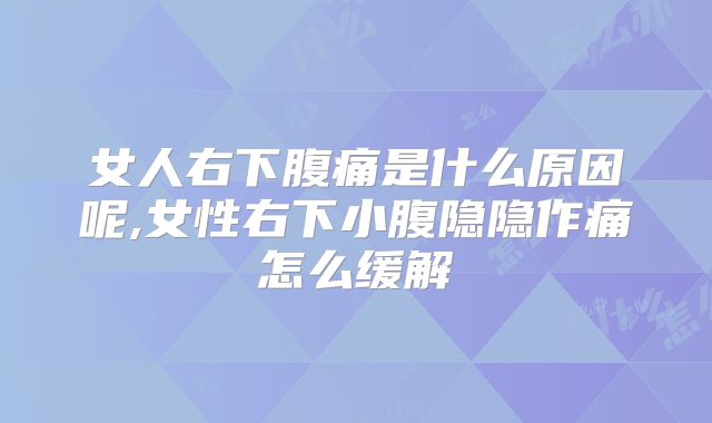 女人右下腹痛是什么原因呢,女性右下小腹隐隐作痛怎么缓解