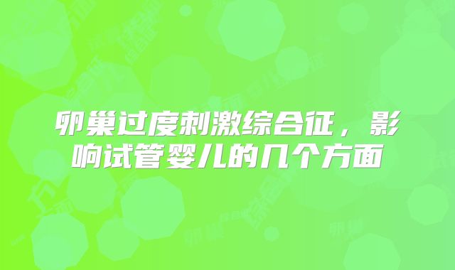 卵巢过度刺激综合征,影响试管婴儿的几个方面