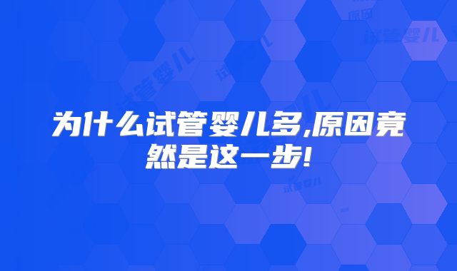 为什么试管婴儿多,原因竟然是这一步!
