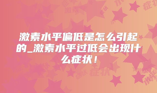 激素水平偏低是怎么引起的_激素水平过低会出现什么症状!