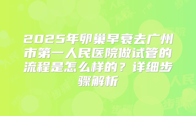2025年卵巢早衰去广州市第一人民医院做试管的流程是怎么样的？详细步骤解析