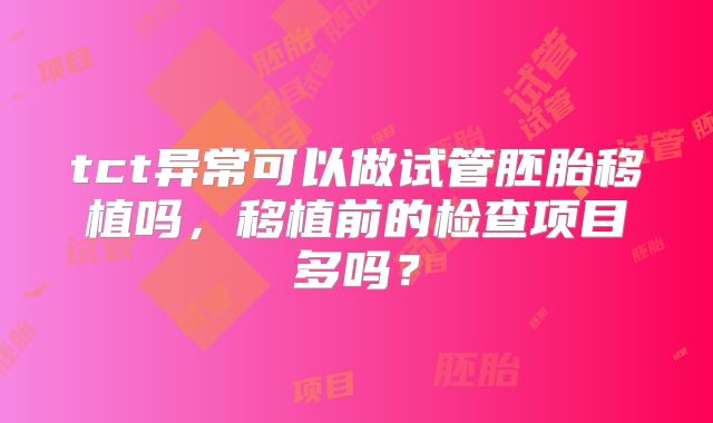 tct异常可以做试管胚胎移植吗,移植前的检查项目多吗?
