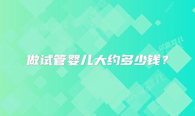 做试管婴儿大约多少钱?
