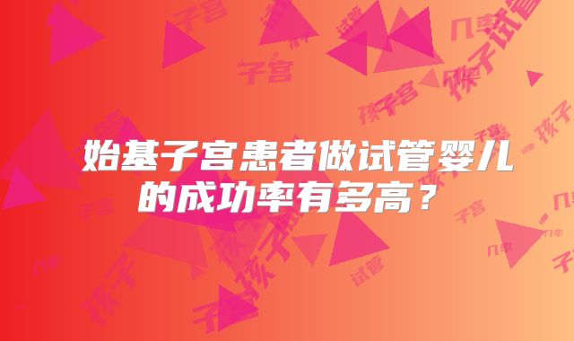 始基子宫患者做试管婴儿的成功率有多高?