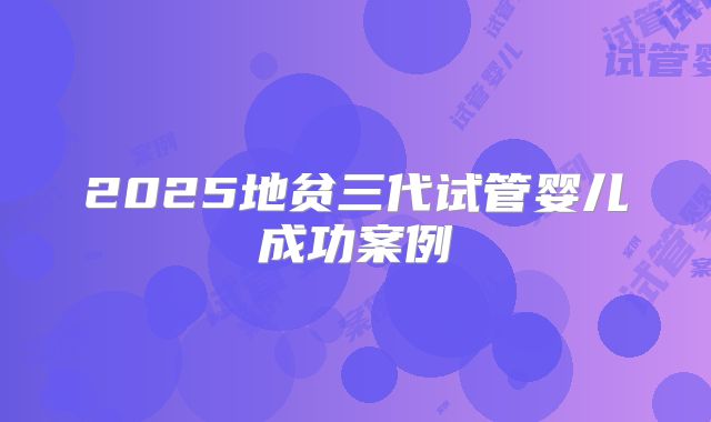 2025地贫三代试管婴儿成功案例
