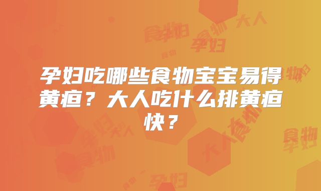 孕妇吃哪些食物宝宝易得黄疸？大人吃什么排黄疸快？