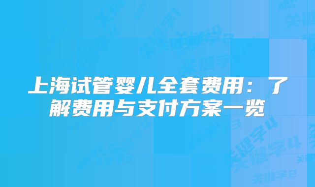 上海试管婴儿全套费用：了解费用与支付方案一览