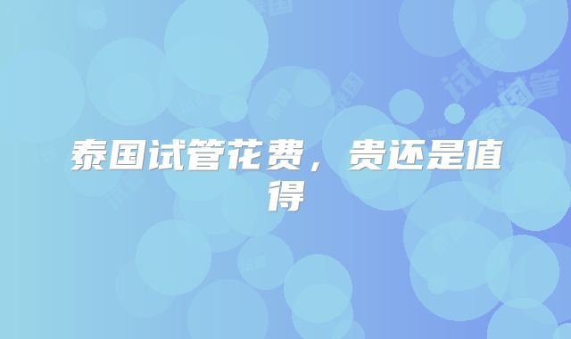 泰国试管花费，贵还是值得