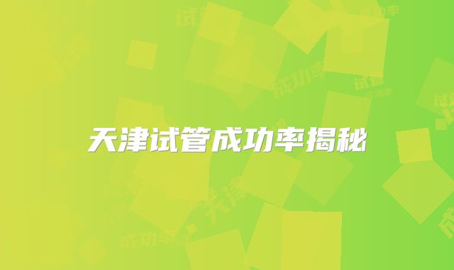 天津试管成功率揭秘