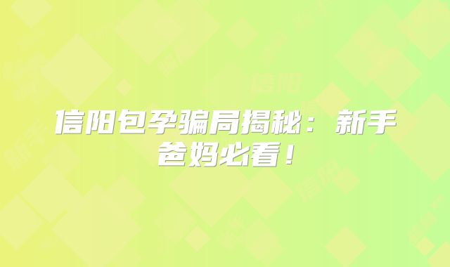 信阳包孕骗局揭秘：新手爸妈必看！