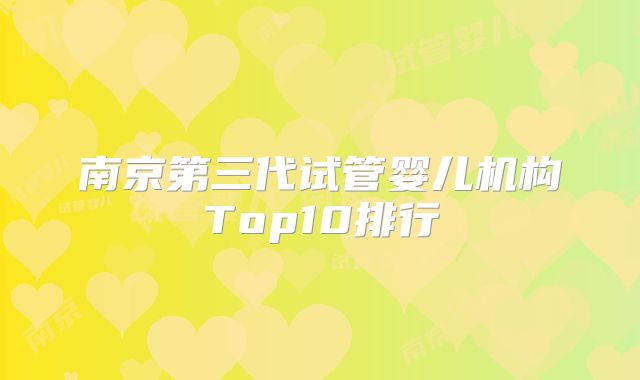 南京第三代试管婴儿机构Top10排行