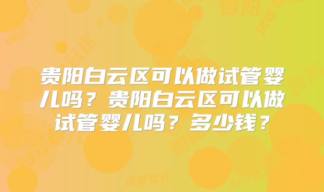 贵阳白云区可以做试管婴儿吗？贵阳白云区可以做试管婴儿吗？多少钱？