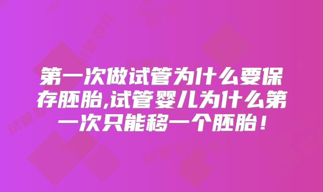 第一次做试管为什么要保存胚胎,试管婴儿为什么第一次只能移一个胚胎！