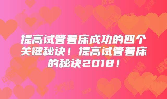 提高试管着床成功的四个关键秘诀!提高试管着床的秘诀2018!