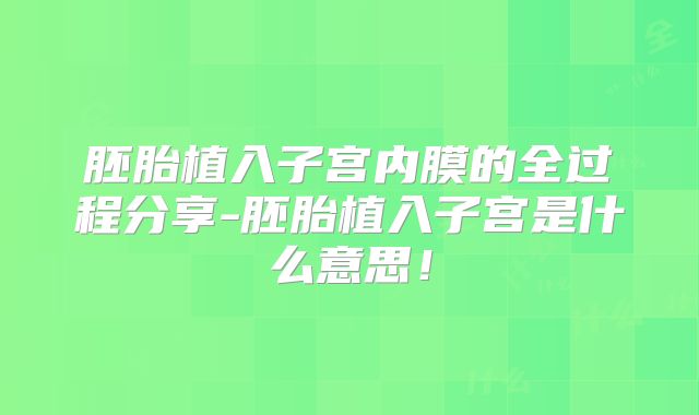 胚胎植入子宫内膜的全过程分享-胚胎植入子宫是什么意思!