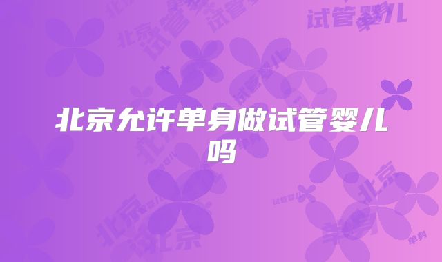 北京允许单身做试管婴儿吗
