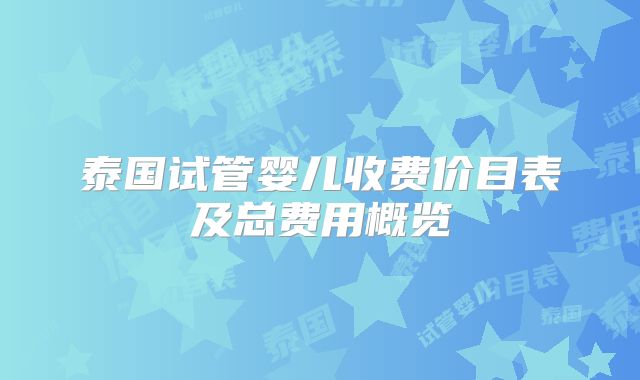 泰国试管婴儿收费价目表及总费用概览