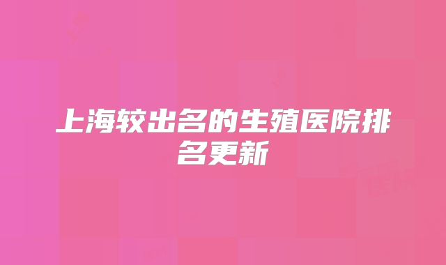 上海较出名的生殖医院排名更新