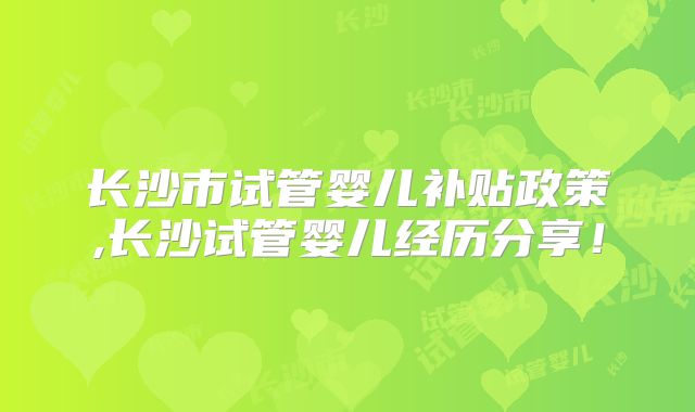 长沙市试管婴儿补贴政策,长沙试管婴儿经历分享!