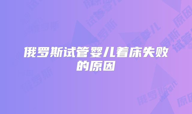 俄罗斯试管婴儿着床失败的原因