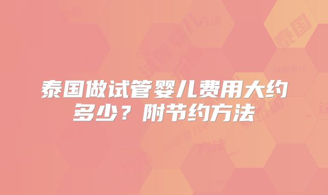泰国做试管婴儿费用大约多少?附节约方法