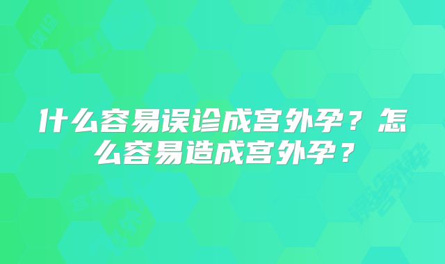 什么容易误诊成宫外孕?怎么容易造成宫外孕?