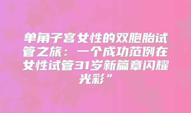单角子宫女性的双胞胎试管之旅：一个成功范例在女性试管31岁新篇章闪耀光彩”
